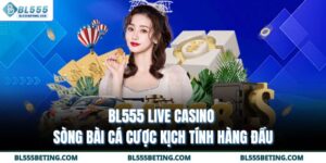 BL555 Live Casino - Sòng Bài Cá Cược Kịch Tính Hàng Đầu