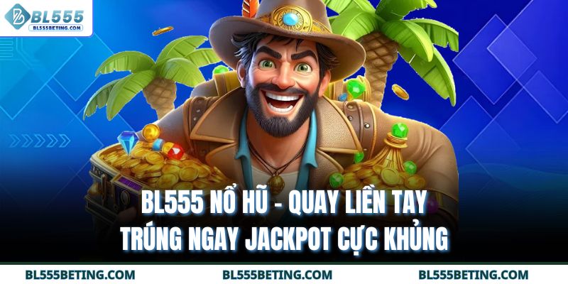 BL555 Nổ Hũ - Quay Liền Tay Trúng Ngay Jackpot Cực Khủng