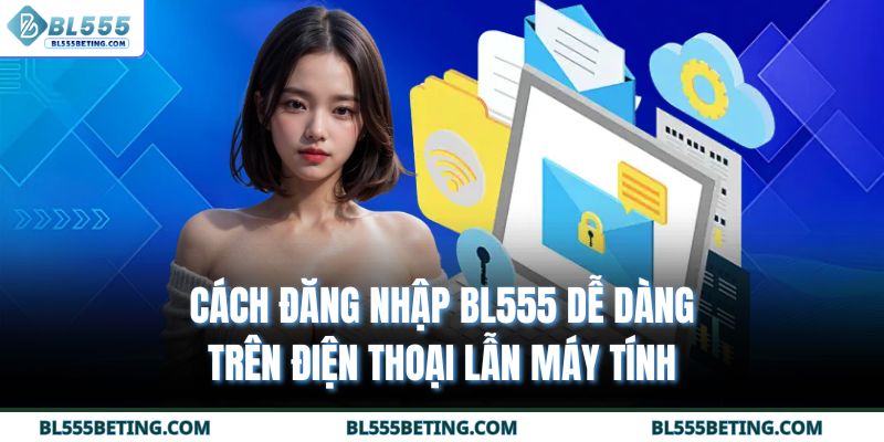 Cách đăng nhập BL555 dễ dàng trên điện thoại lẫn máy tính
