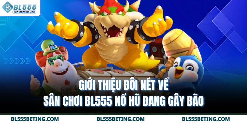 Giới thiệu đôi nét về sân chơi BL555 nổ hũ đang gây bão
