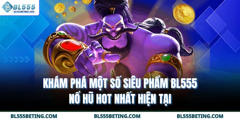 Khám phá một số siêu phẩm BL555 nổ hũ hot nhất hiện tại