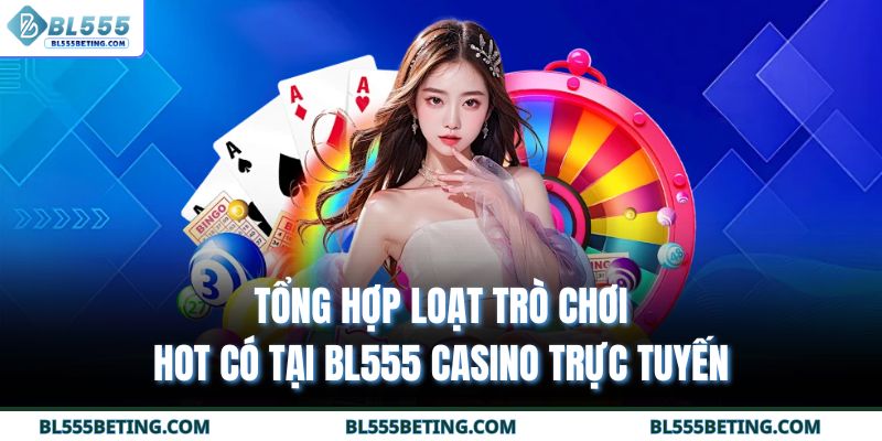Tổng hợp loạt trò chơi hot có tại BL555 casino trực tuyến