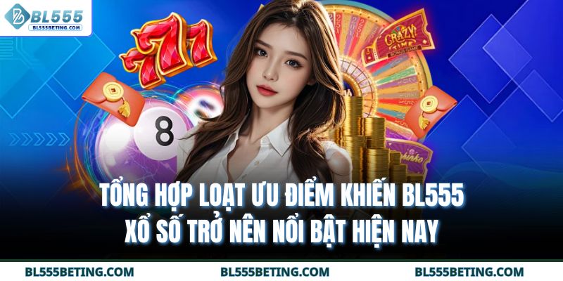 Tổng hợp loạt ưu điểm khiến BL555 xổ số trở nên nổi bật hiện nay